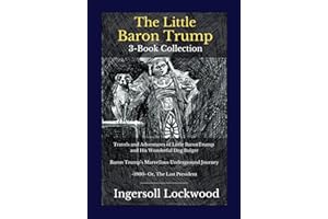 The Little Baron Trump 3-Book Collection: Travels and Adventures of Little BaronTrump and His Wonderful Dog Bulger | Baron Trump’s Marvellous Underground Journey | -1900- Or, The Last President