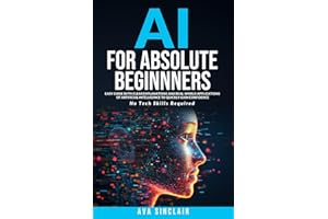 AI for Absolute Beginners: Easy Guide with Clear Explanations and Real-World Applications of Artificial Intelligence to Quick