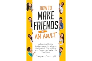 How to Make Friends as an Adult: A Practical Guide to Overcome Loneliness, Build Adult Friendships, and Create the Social Lif
