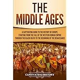 The Middle Ages: A Captivating Guide to the History of Europe, Starting from the Fall of the Western Roman Empire Through the Black Death to the Beginning of the Renaissance (The Medieval Period)