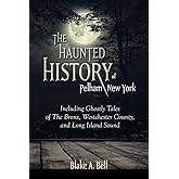 The Haunted History of Pelham, New York: Including Ghostly Tales of The Bronx, Westchester County, and Long Island Sound (Excelsior Editions)