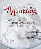 Aquafaba: Sweet and Savory Vegan Recipes Made Egg-Free with the Magic of Bean Water