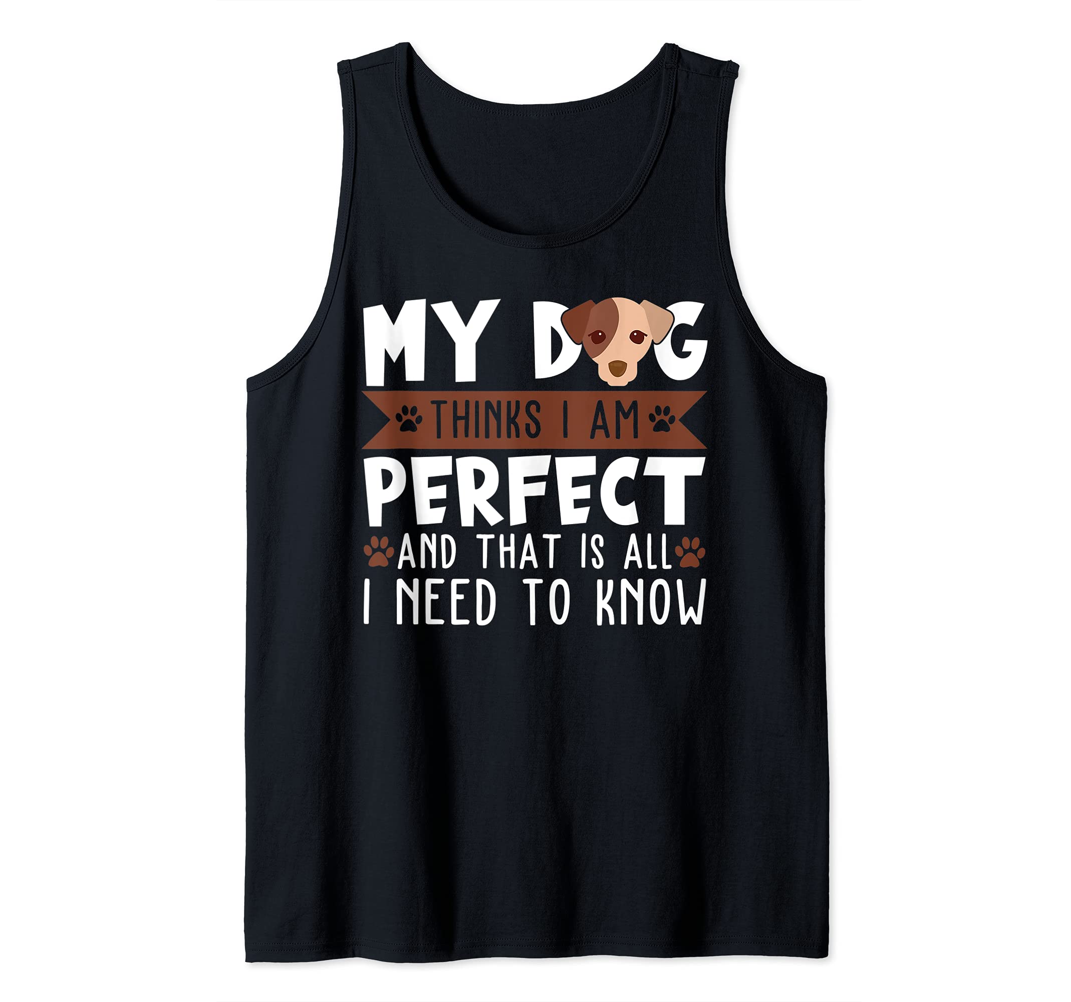 My dog thinks I am perfect and that's all I need to know Tank Top