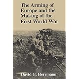 The Arming of Europe and the Making of the First World War (Princeton Studies in International History and Politics)