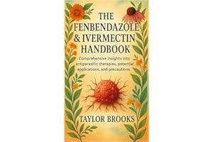 The Fenbendazole & Ivermectin Handbook: Comprehensive Insights into Antiparasitic Therapies, Potential Applications, and Prec