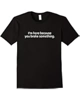 I'm Here Because You Broke Something Tee Shirt