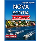 Nova Scotia Travel Guide 2025/2026: Top Destinations,Halifax, Cape Breton Island, Beaches & Coastal Trails, Bay of Fundy, Mahone Bay,Food and Drink, ... and Nearby Excursions. (NEW EDITION GUIDE)