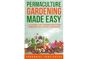 Permaculture Gardening Made Easy: A 7 Step Beginner's Guide to Companion Planting, Organic Farming, and Building a Food Fores