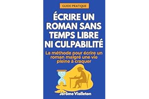 Écrire un roman sans temps libre, ni culpabilité: La méthode pour écrire un roman malgré une vie pleine à craquer (French Edi