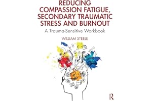 Reducing Compassion Fatigue, Secondary Traumatic Stress, and Burnout: A Trauma-Sensitive Workbook