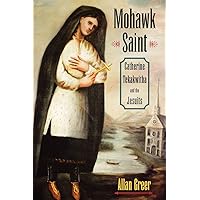 Mohawk Saint: Catherine Tekakwitha and the Jesuits