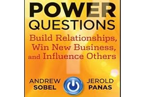 Power Questions: Build Relationships, Win New Business, and Influence Others