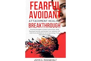 Fearful Avoidant Attachment Healing Breakthrough: Practical Strategies to Break Cycles of Fear, Build Emotional Security, and