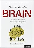 How to Build a Brain: A Neural Architecture for Biological Cognition (Oxford Series on Cognitive Models and Architectures)