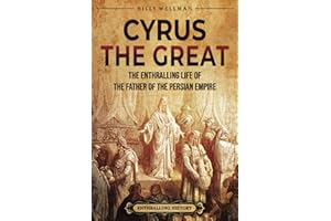 Cyrus the Great: The Enthralling Life of the Father of the Persian Empire (Exploring the Middle East)