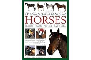 The Complete Book of Horses: Breeds, Care, Riding, Saddlery: A Comprehensive Encyclopedia Of Horse Breeds And Practical Ridin