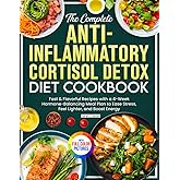 The Complete Anti-Inflammatory Cortisol Detox Diet Cookbook: Fast & Flavorful Recipes with a 4-Week Hormone-Balancing Meal Plan to Ease Stress, Feel Lighter, and Boost Energy | Full Color Edition