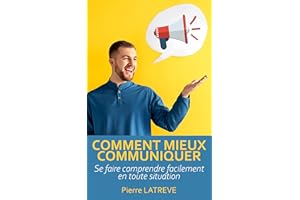 Comment mieux communiquer : Se faire comprendre facilement en toute situation: Apprenez à mieux dialoguer avec n'importe qui 