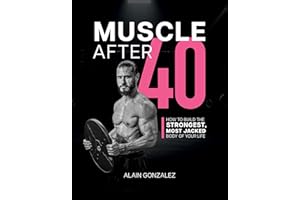 Muscle After 40: How to Build the Strongest, Most Jacked Body of Your Life