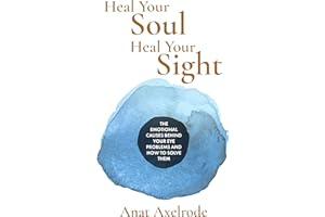Heal Your Soul, Heal Your Sight: The Emotional Causes Behind Your Eye Problems and How to Solve Them