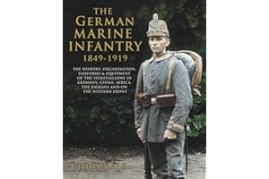 The German Marine Infantry 1849-1919: The History, Organisation, Uniforms & Equipment of the Seebataillone in Germany, China,