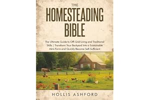 The Homesteading Bible: The Ultimate Guide to Off-Grid Living and Traditional Skills | Transform Your Backyard into a Sustainable Mini-Farm and Quickly Become Self-Sufficient