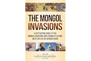 The Mongol Invasions: A Captivating Guide to the Mongol Invasions and Conquests along with the Life of Genghis Khan