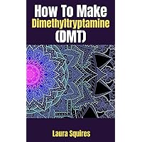 How To Make Dimethyltryptamine (DMT): How to Make DMT Spirit Molecule With A Step-by-Step Instructional Guide.