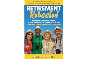 Retirement Rebooted: Where To Go, What To Try, & Fun Things To Do When You Retire - A Funny Guide To Life After Work