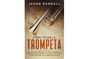 Cómo tocar la trompeta: Una guía para principiantes para aprender los fundamentos básicos de la trompeta, leer música, y toca
