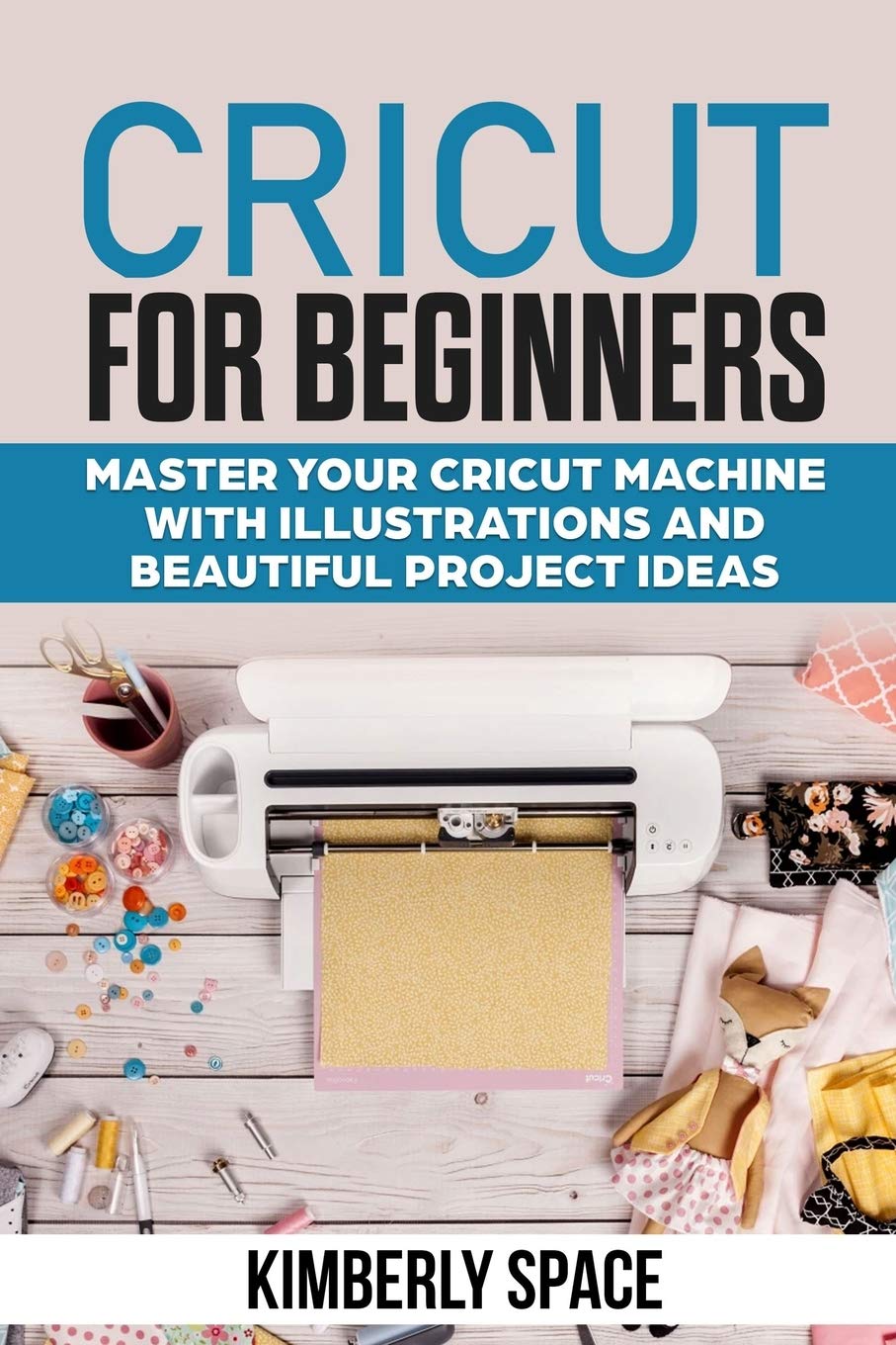 Cricut for Beginners: Master your Cricut Machine with Illustrations and Beautiful Project Ideas