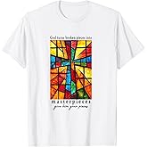 God Turns Broken Pieces Into Masterpieces Give Him Your T-Shirt