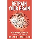 Retrain Your Brain: Using Biblical Meditation To Purify Toxic Thoughts