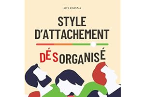 Style d'Attachement Désorganisé: Retrouver Votre Liberté Émotionnelle et Rompre le Cycle Craintif-Évitant en Améliorant l’Int