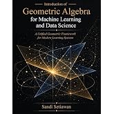Introduction of Geometric Algebra for Machine Learning and Data Science: A Unified Geometric Framework for Modern Learning Systems