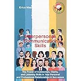 Interpersonal Communication Skills: The Power of Connection, Clarity, and Listening Skills in Your Personal and Professional 
