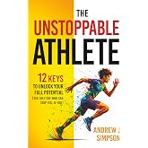 The Unstoppable Athlete: 12 Keys To Unlock Your Full Potential: Mindset, Confidence, &amp; Peak Performance Habits for Teen and College Athletes Who Play Sports (Mindset Books for Teen Athletes)