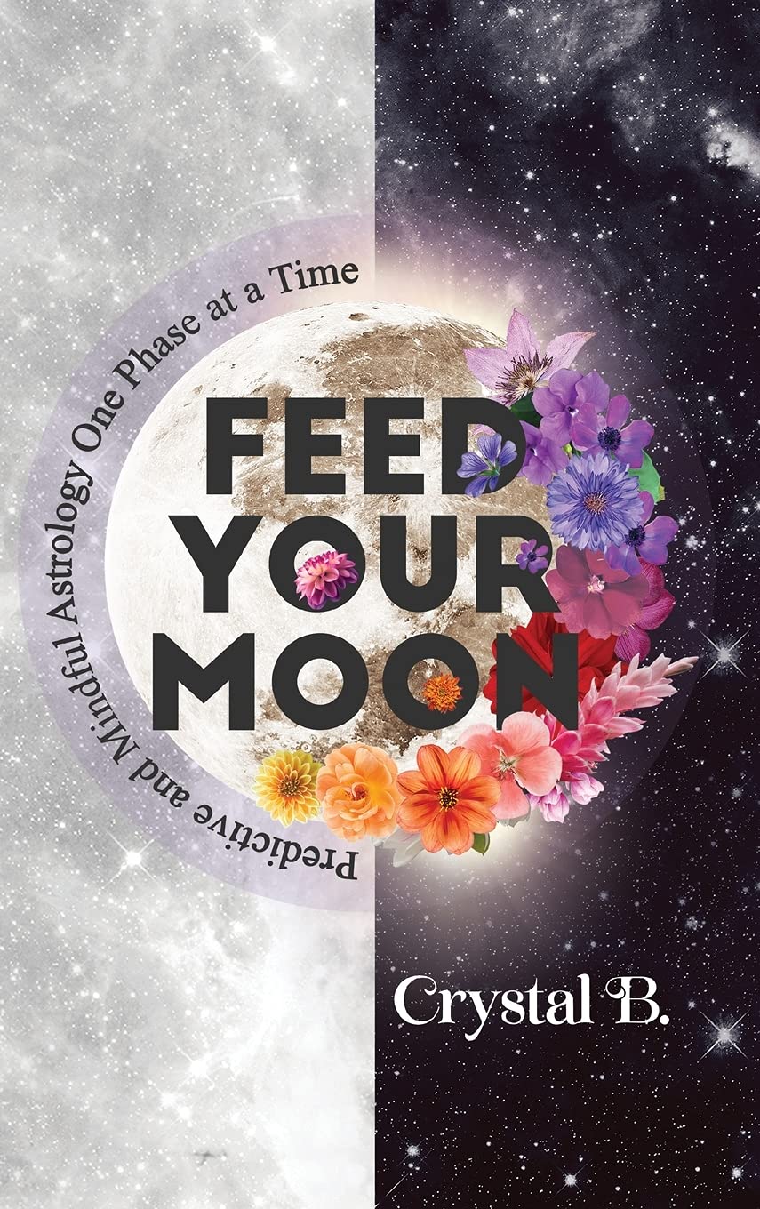 Feed Your Moon Predictive And Mindful Astrology One Phase At A Time B Crystal 9781736597200 Amazon Com Books