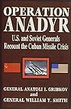 Operation Anadyr: U.S. and Soviet Generals Recount the Cuban Missile Crisis