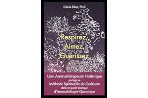 Respirez, Aimez, Guérissez: Une Aromathérapeute Holistique partage sa Méthode Spirituelle de Guérison dans ce guide pratique 