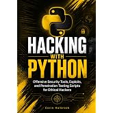 Hacking with Python: Offensive Security Tools, Exploits, and Penetration Testing Scripts for Ethical Hackers