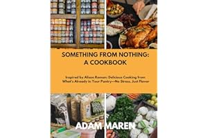 SOMETHING FROM NOTHING: A COOKBOOK: Inspired by Alison Roman: Delicious Cooking from What’s Already in Your Pantry—No Stress,