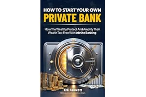 How To Start Your Own Private Bank: How the Wealthy Protect and Amplify Their Wealth Tax-Free with Infinite Banking