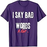 I Say Bad Words A Lot Adult Humor Comedy Graphic Novelty T-Shirt