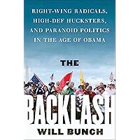 The Backlash: Right-Wing Radicals, High-Def Hucksters, and Paranoid Politics in the Age of Obama