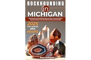 Rockhounding in Michigan 2025 (FULL - COLOR): A Field Guide to the Top 99 Sites Across the State, From Lake Superior Beaches to Hidden Trails, with GPS Coordinates and Access Tips (INCLUDING MAPS)
