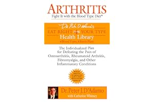 Arthritis: Fight it with the Blood Type Diet: The Individualized Plan for Defeating the Pain of Osteoarthritis, Rheumatoid Arthritis, Fibromyalgia, ... Conditions (Eat Right 4 Your Type)