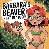 Barbara's Beaver Hides In A Bush!: Exclusive, Provocative, and Hilariously Risqué Storytelling (Banned Children's Books for Adults)