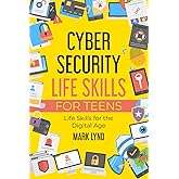 Cybersecurity Life Skills for Teens: How to develop and use smart cybersecurity life skills, practices, and habits to keep cyber safe