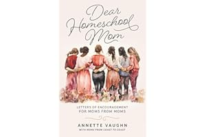 Dear Homeschool Mom: Letters of Encouragement For Moms From Moms